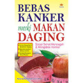 Bebas Kanker Meski Makan Daging : Solusi Sehat Mencegah Dan Mengatasi Kanker